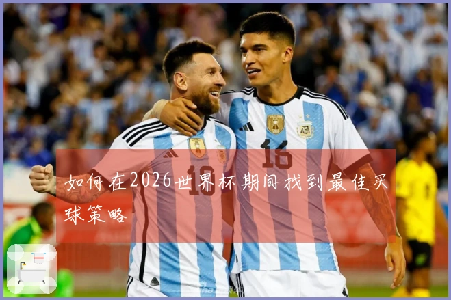 如何在2026世界杯期间找到最佳买球策略