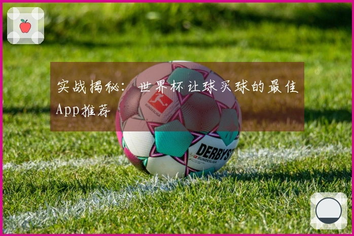 实战揭秘：世界杯让球买球的最佳App推荐