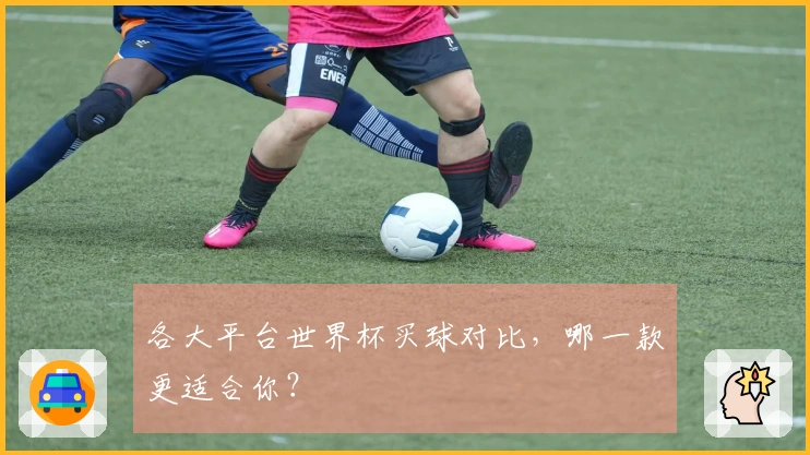 各大平台世界杯买球对比，哪一款更适合你？