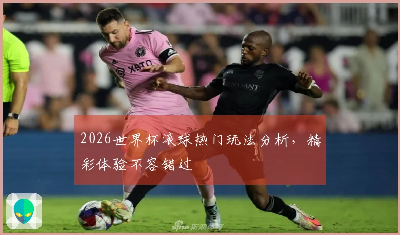 2026世界杯滚球热门玩法分析,精彩体验不容错过