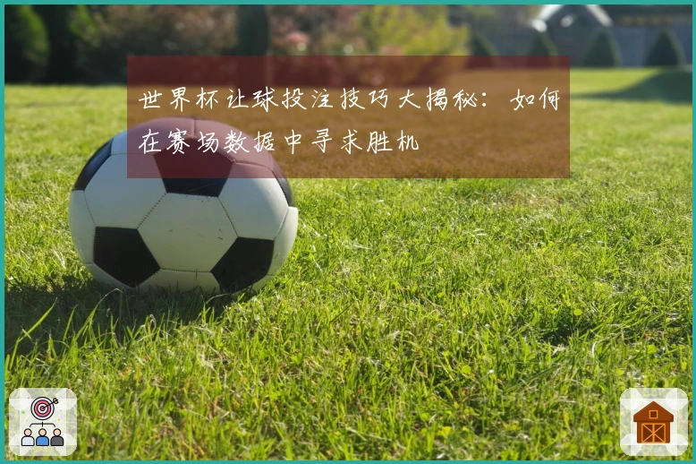 世界杯让球投注技巧大揭秘：如何在赛场数据中寻求胜机