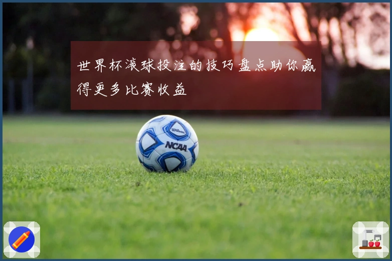 世界杯滚球投注的技巧盘点助你赢得更多比赛收益