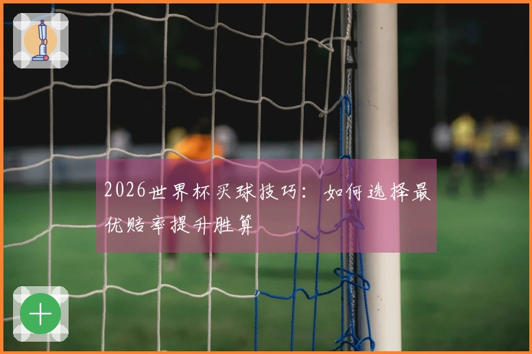 2026世界杯买球技巧：如何选择最优赔率提升胜算