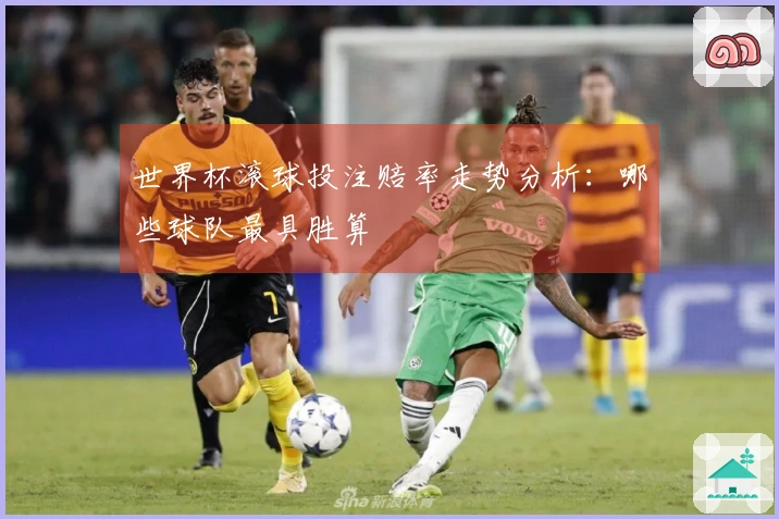 世界杯滚球投注赔率走势分析：哪些球队最具胜算