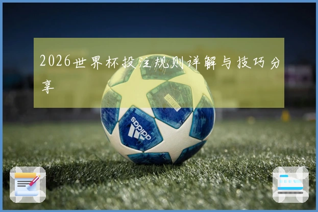 2026世界杯投注规则详解与技巧分享