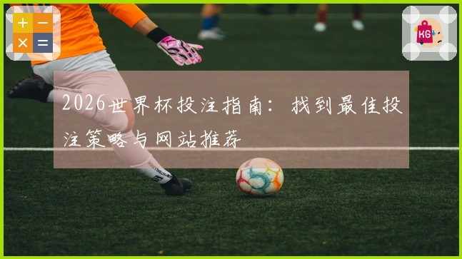 2026世界杯投注指南：找到最佳投注策略与网站推荐