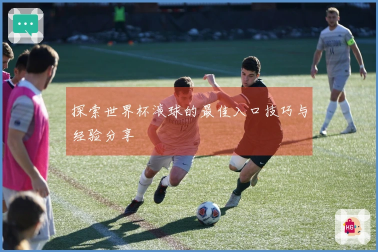 探索世界杯滚球的最佳入口技巧与经验分享