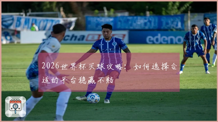 2026世界杯买球攻略：如何选择合适的平台稳赢不赔