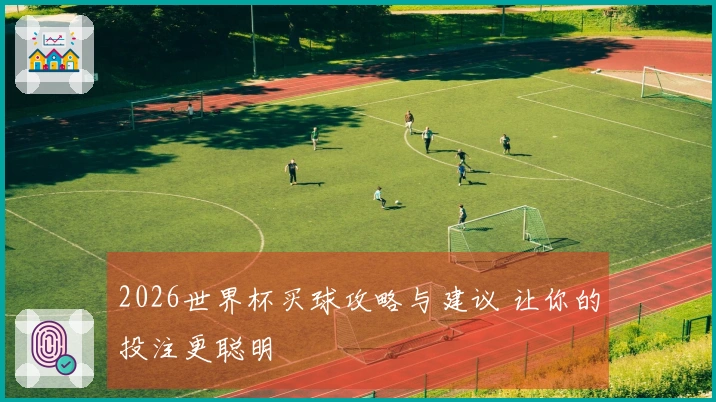2026世界杯买球攻略与建议 让你的投注更聪明