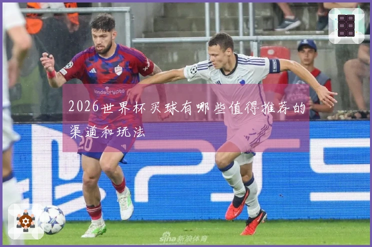 2026世界杯买球有哪些值得推荐的渠道和玩法