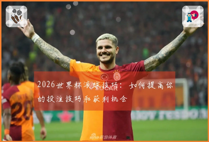 2026世界杯滚球技巧：如何提高你的投注技巧和获利机会