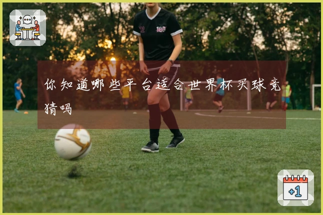 你知道哪些平台适合世界杯买球竞猜吗