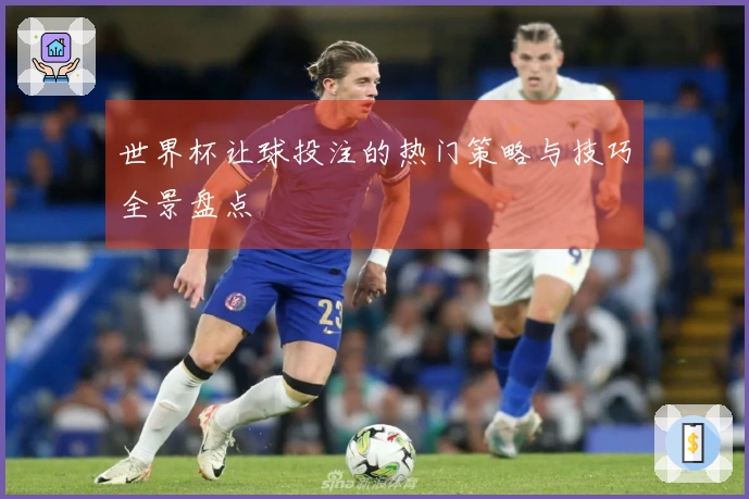 世界杯让球投注的热门策略与技巧全景盘点