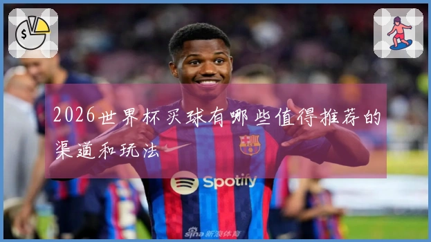 2026世界杯买球有哪些值得推荐的渠道和玩法