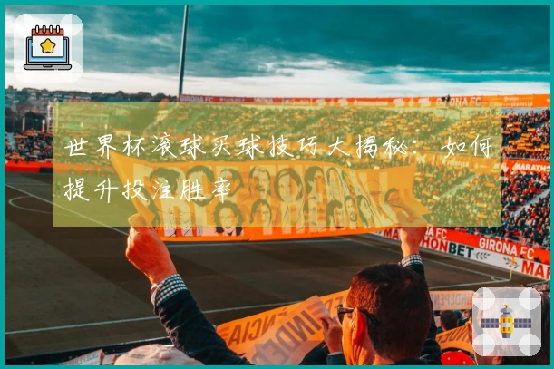 世界杯滚球买球技巧大揭秘：如何提升投注胜率
