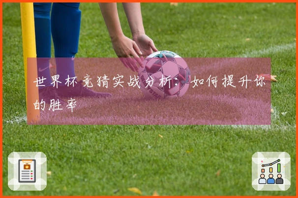 世界杯竞猜实战分析：如何提升你的胜率