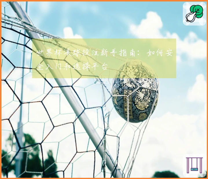 世界杯滚球投注新手指南：如何安全入门和选择平台