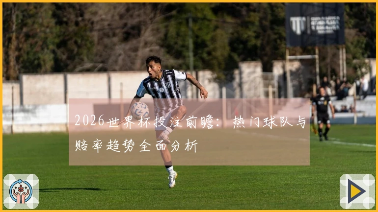 2026世界杯投注前瞻：热门球队与赔率趋势全面分析