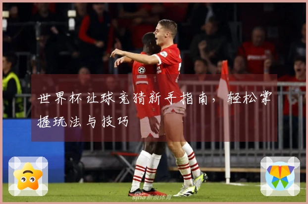 世界杯让球竞猜新手指南，轻松掌握玩法与技巧